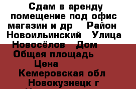 Сдам в аренду помещение под офис, магазин и др. › Район ­ Новоильинский › Улица ­ Новосёлов › Дом ­ 35 › Общая площадь ­ 75 › Цена ­ 30 000 - Кемеровская обл., Новокузнецк г. Недвижимость » Помещения аренда   . Кемеровская обл.,Новокузнецк г.